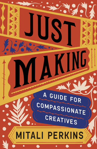 Just Making: A Guide for Compassionate Creatives by Mitali Perkins
