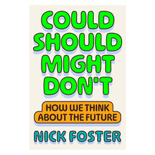 Could Should Might Don't: How We Think About the Future by Nick Foster